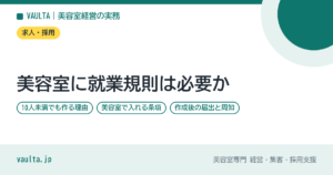 美容室に就業規則は必要か｜10人未満でも作る理由・美容室で入れる条項・作成後の届出と周知